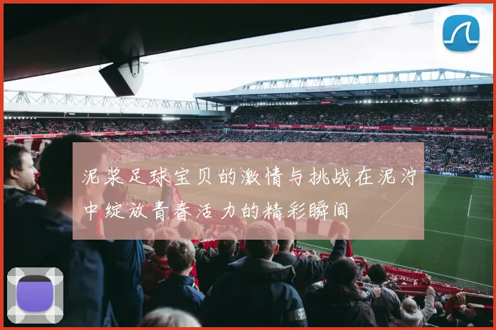 泥浆足球宝贝的激情与挑战在泥泞中绽放青春活力的精彩瞬间