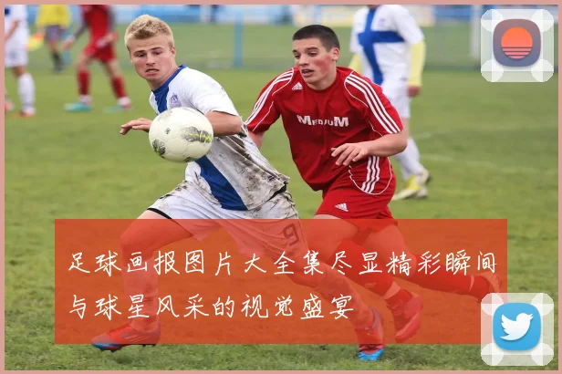 足球画报图片大全集尽显精彩瞬间与球星风采的视觉盛宴