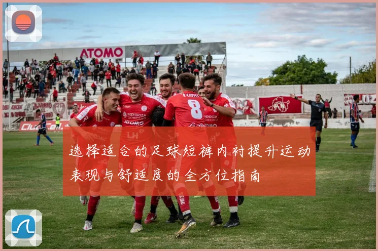 选择适合的足球短裤内衬提升运动表现与舒适度的全方位指南