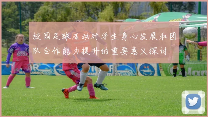 校园足球活动对学生身心发展和团队合作能力提升的重要意义探讨