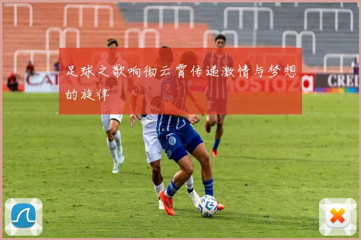 足球之歌响彻云霄传递激情与梦想的旋律